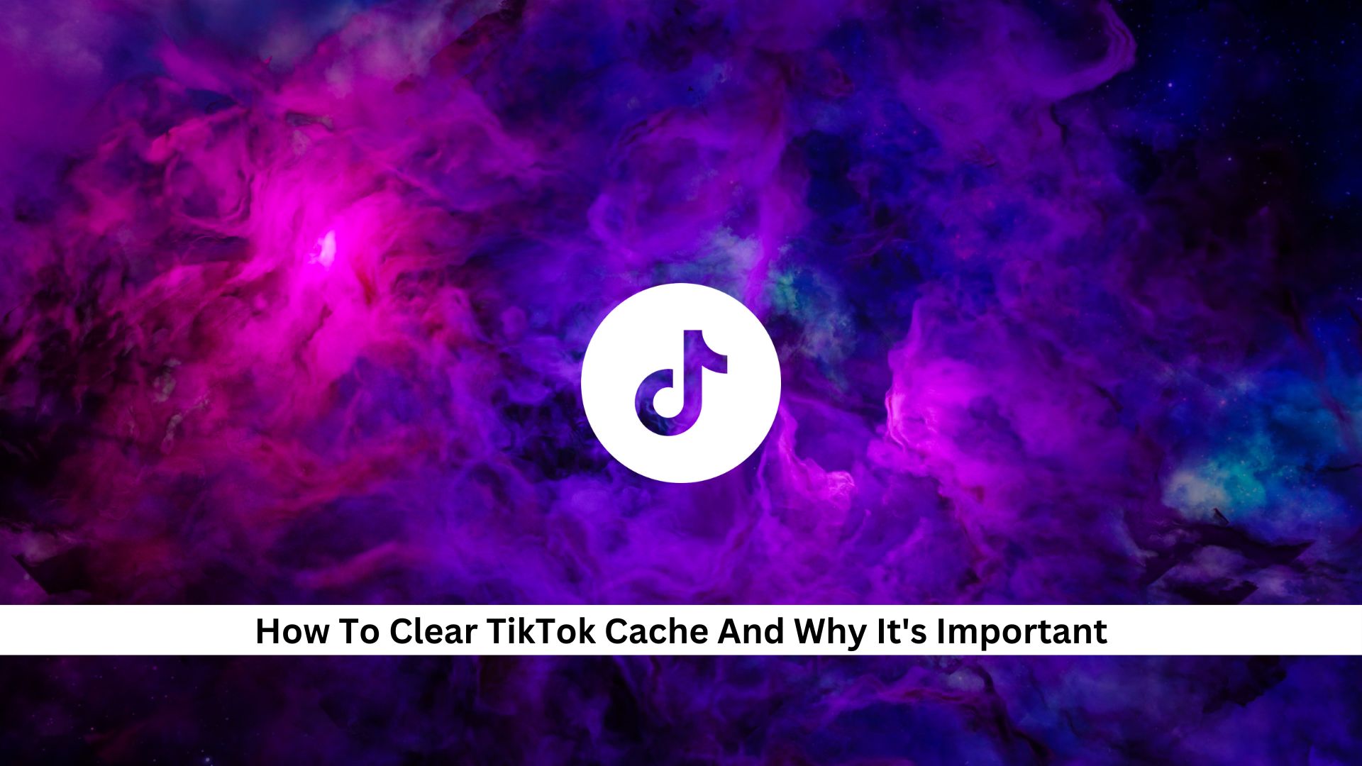 How-To-Clear-TikTok-Cache-And-Why-Its-Important