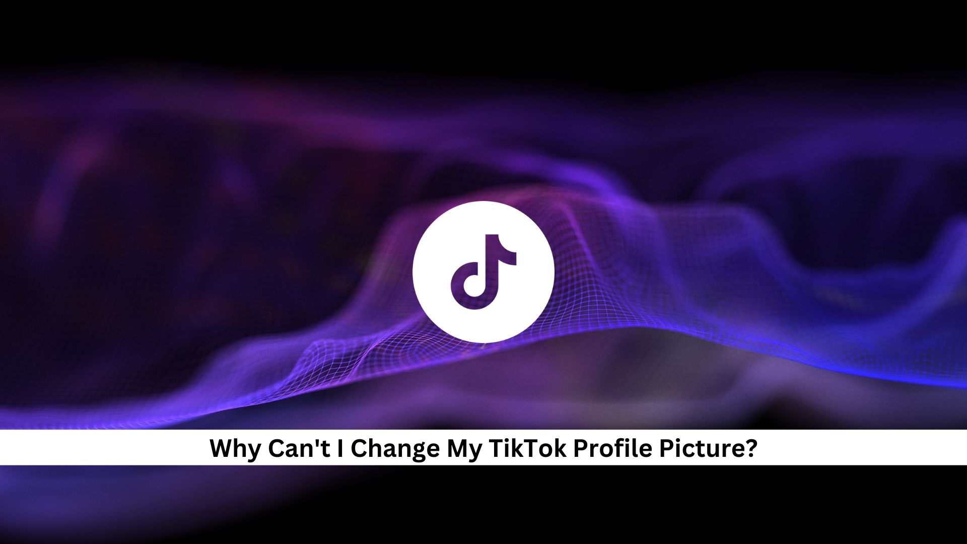 Why-Cant-I-Change-My-TikTok-Profile-Picture