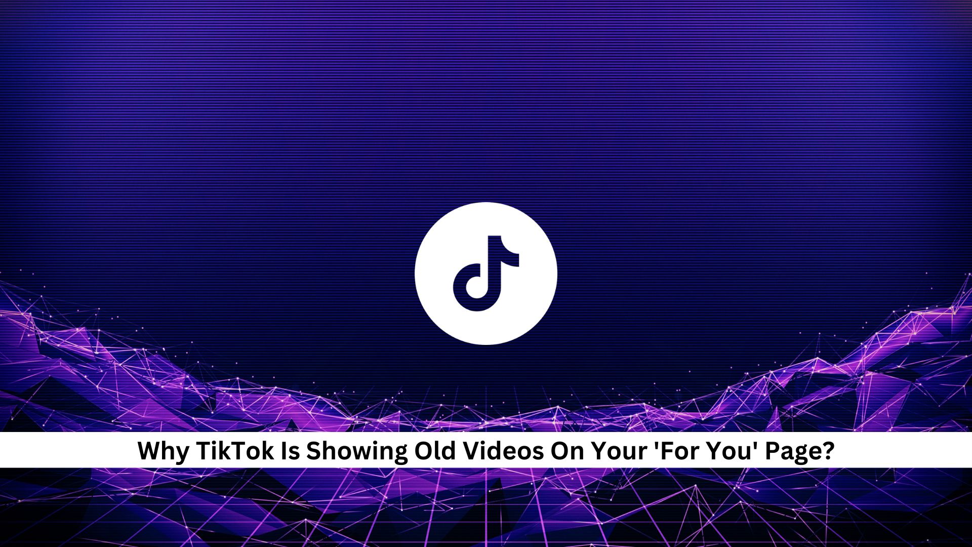 Why-TikTok-Is-Showing-Old-Videos-On-Your-For-You-Page